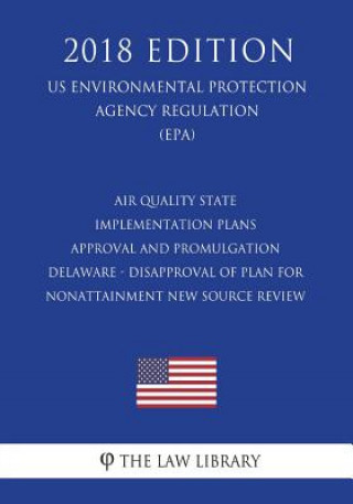 Book Air Quality State Implementation Plans - Approval and Promulgation - Delaware - Disapproval of Plan for Nonattainment New Source Review (US Environmen The Law Library