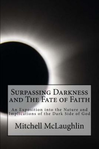 Kniha Surpassing Darkness and The Fate of Faith: An Exposition into the Nature and Implications of the Dark Side of God Mitchell McLaughlin