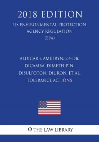 Książka Aldicarb, Ametryn, 2,4-DB, Dicamba, Dimethipin, Disulfoton, Diuron, et al. - Tolerance Actions (US Environmental Protection Agency Regulation) (EPA) ( The Law Library