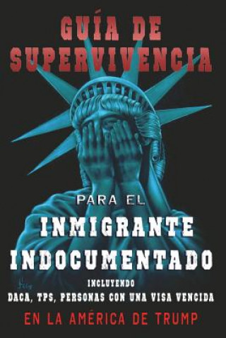 Книга Guia De Supervivencia para EL Inmigrante Indocumentado En La America DE Trump: + DACA, TPS, Personas Con Una VIsa Vencida Sabine Wiesemeyer