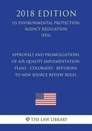 Książka Approvals and Promulgations of Air Quality Implementation Plans - Colorado - Revisions to New Source Review Rules (US Environmental Protection Agency The Law Library