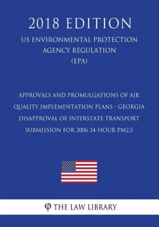 Kniha Approvals and Promulgations of Air Quality Implementation Plans - Georgia - Disapproval of Interstate Transport Submission for 2006 24-hour PM2.5 (US The Law Library