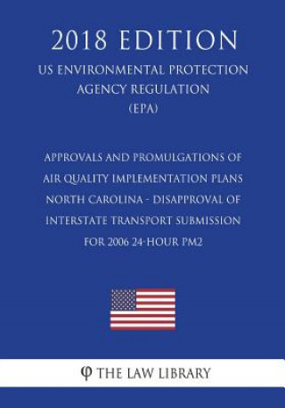 Kniha Approvals and Promulgations of Air Quality Implementation Plans - North Carolina - Disapproval of Interstate Transport Submission for 2006 24-hour PM2 The Law Library