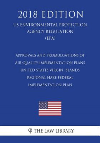 Kniha Approvals and Promulgations of Air Quality Implementation Plans - United States Virgin Islands - Regional Haze Federal Implementation Plan (US Environ The Law Library