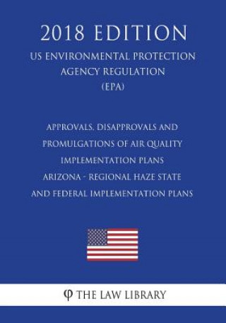 Kniha Approvals, Disapprovals and Promulgations of Air Quality Implementation Plans - Arizona - Regional Haze State and Federal Implementation Plans (US Env The Law Library