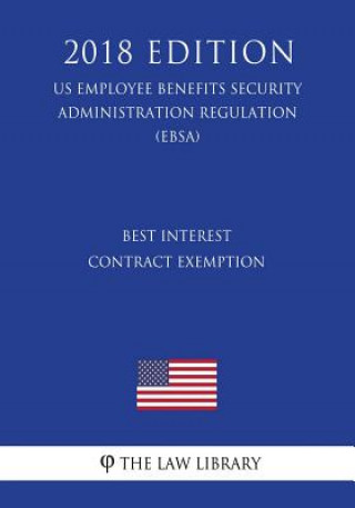 Kniha Best Interest Contract Exemption (US Employee Benefits Security Administration Regulation) (EBSA) (2018 Edition) The Law Library