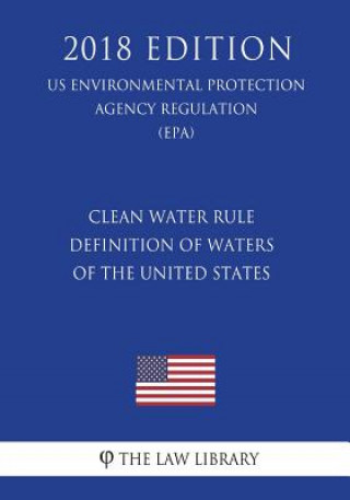 Kniha Clean Water Rule - Definition of Waters of the United States (US Environmental Protection Agency Regulation) (EPA) (2018 Edition) The Law Library