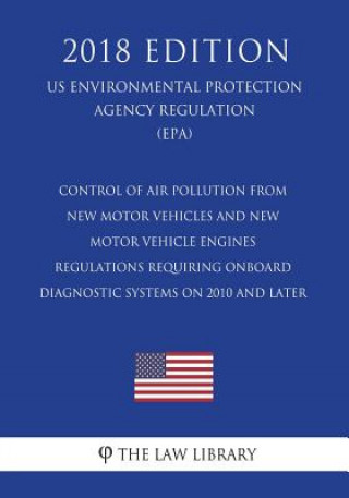 Könyv Control of Air Pollution From New Motor Vehicles and New Motor Vehicle Engines - Regulations Requiring Onboard Diagnostic Systems on 2010 and Later (U The Law Library