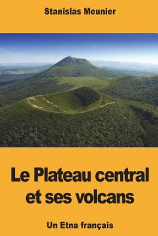 Kniha Le Plateau central et ses volcans: Un Etna français Stanislas Meunier