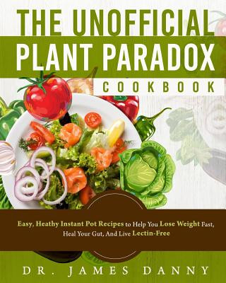 Könyv The Unofficial Plant Paradox Cookbook: Easy, Heathy Instant Pot Lectin Free Recipes to Help You Lose Weight Fast, Reduce Inflammation, And Be Longevit Dr James Danny