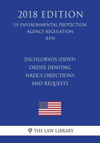 Kniha Dichlorvos (DDVP) - Order Denying NRDCs Objections and Requests (US Environmental Protection Agency Regulation) (EPA) (2018 Edition) The Law Library