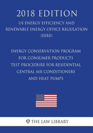 Carte Energy Conservation Program for Consumer Products - Test Procedure for Residential Central Air Conditioners and Heat Pumps (US Energy Efficiency and R The Law Library