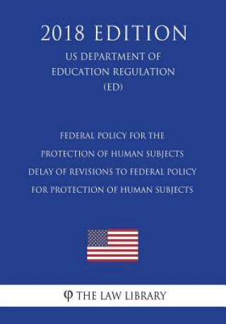 Kniha Federal Policy for the Protection of Human Subjects - Delay of Revisions to Federal Policy for Protection of Human Subjects (US Department of Educatio The Law Library