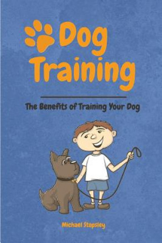 Kniha Dog Training: The Benefits of Training your Dog Michael Stopsley