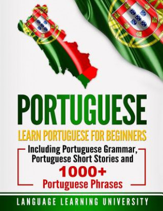 Książka Portuguese: Learn Portuguese for Beginners Including Portuguese Grammar, Portuguese Short Stories and 1000+ Portuguese Phrases Language Learning University
