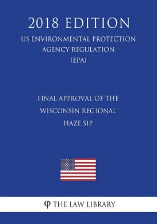 Könyv Final Approval of the Wisconsin Regional Haze SIP (US Environmental Protection Agency Regulation) (EPA) (2018 Edition) The Law Library