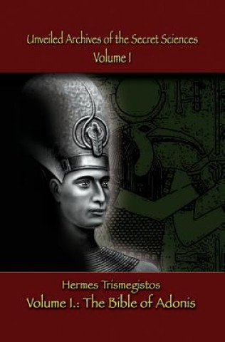 Könyv Unveiled Archives of the Secret Sciences: Part I: The Bible of Adonis Hermes Trismegistos