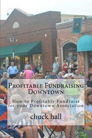 Knjiga Profitable Fundraising Downtown: How to Profitably Fundraise for your Downtown Association Mr Chuck Hall