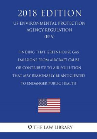 Kniha Finding that Greenhouse Gas Emissions from Aircraft Cause or Contribute to Air Pollution that May Reasonably Be Anticipated to Endanger Public Health The Law Library