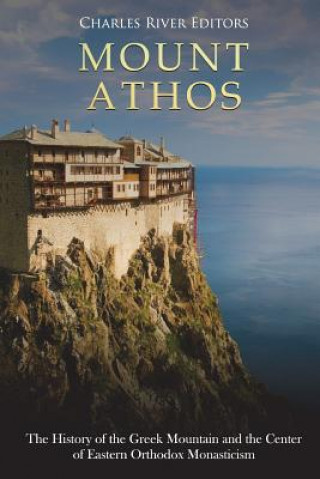 Carte Mount Athos: The History of the Greek Mountain and the Center of Eastern Orthodox Monasticism Charles River Editors