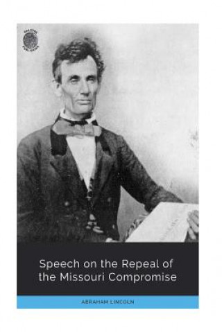 Kniha Speech on the Repeal of the Missouri Compromise Abraham Lincoln