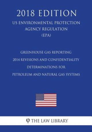 Książka Greenhouse Gas Reporting - 2014 Revisions and Confidentiality Determinations for Petroleum and Natural Gas Systems (Us Environmental Protection Agency The Law Library