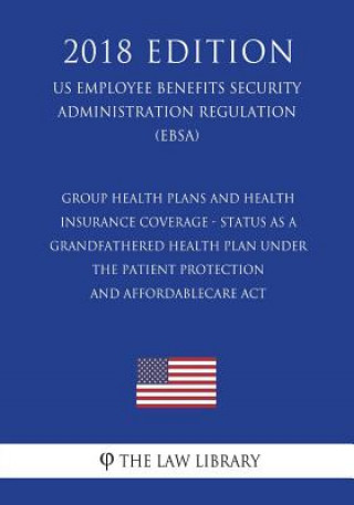 Carte Group Health Plans and Health Insurance Coverage - Status as a Grandfathered Health Plan Under the Patient Protection and AffordableCare Act (US Emplo The Law Library