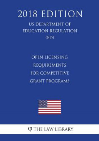 Книга Open Licensing Requirements for Competitive Grant Programs (US Department of Education Regulation) (ED) (2018 Edition) The Law Library