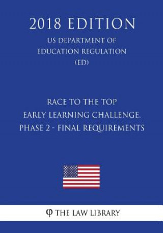 Kniha Race to the Top - Early Learning Challenge, Phase 2 - Final Requirements (US Department of Education Regulation) (ED) (2018 Edition) The Law Library