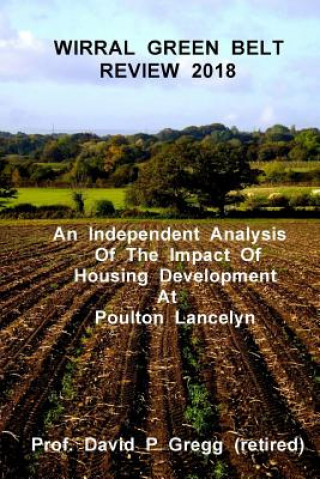 Carte Wirral Green Belt Review 2018: An Independent Analysis of the Impact of Housing Development at Poulton Lancelyn Prof David P Gregg (Rtd )