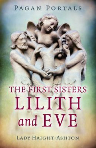 Kniha Pagan Portals - The First Sisters: Lilith and Eve Lady Haight-Ashton
