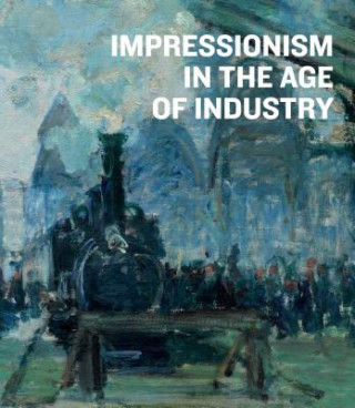 Kniha Impressionism in the Age of Industry 