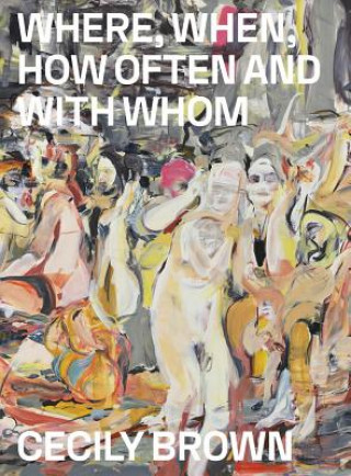 Carte Cecily Brown: Where, When, How Often and with Whom EDITED BY LAERKE RYD