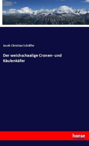 Kniha Der weichschaalige Cronen- und Käulenkäfer Jacob Christian Schäffer