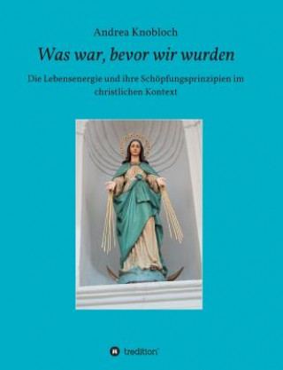 Kniha Was war, bevor wir wurden Andrea Knobloch