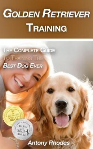 Könyv Golden Retriever Training: The Complete Guide to Training the Best Dog Ever Antony  Rhodes