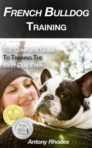 Carte French Bulldog Training: The Complete Guide to Training the Best Dog Ever Antony  Rhodes