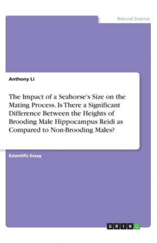 Kniha The Impact of a Seahorse's Size on the Mating Process. Is There a Significant Difference Between the Heights of Brooding Male Hippocampus Reidi as Com Anthony Li