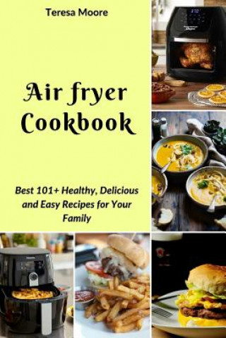 Book Air Fryer Cookbook: Best 101+ Healthy, Delicious and Easy Recipes for Your Family Teresa Moore