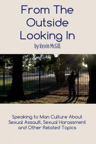 Kniha From The Outside Looking In: Speaking to man-culture about sexual assault, sexual harassment and other related topics and the need to be agents of Kevin R McGill