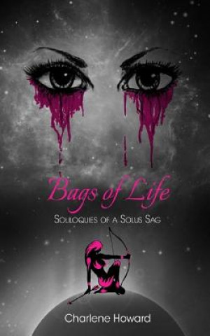 Livre Bags of Life: Soliloquies of a Solus Sag Charlene K Howard