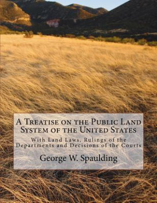 Książka A Treatise on the Public Land System of the United States: With Land Laws, Rulings of the Departments and Decisions of the Courts George W Spaulding