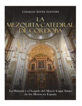 Kniha La Mezquita-Catedral de Córdoba: La Historia y el Legado del Mayor Lugar Santo de los Moros en Espa?a Charles River Editors