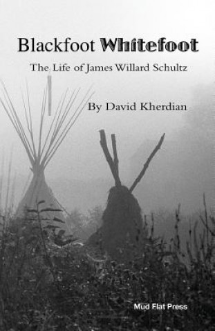 Kniha Blackfoot Whitefoot: The life of James Willard Schultz David Kherdian