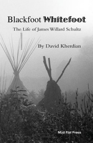 Książka Blackfoot Whitefoot: The life of James Willard Schultz David Kherdian