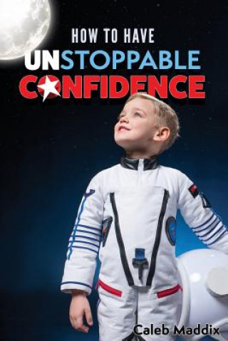 Książka How to Have Unstoppable Confidence Caleb Maddix
