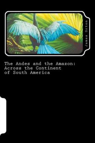 Książka The Andes and the Amazon: Across the Continent of South America James Orton