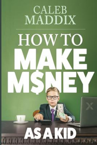 Carte How to Make Money as a Kid Caleb Maddix