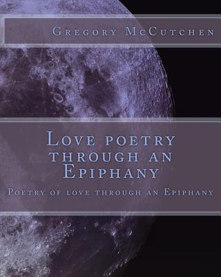 Libro Love poetry through an Epiphany: Poetry of love through an Epiphany Mr Gregory McCutchen