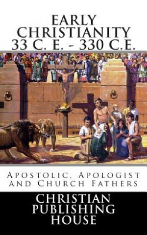 Könyv Early Christianity 33 C. E. - 330 C.E. Apostolic, Apologist and Church Fathers Edward D Andrews